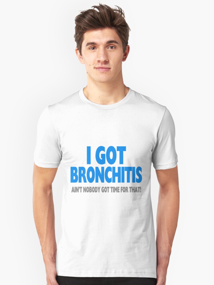 Bronchitis Ain't Nobody Got Time For That "I Got Bronchitis & Ain't Nobody Got Time For That" Unisex T-Shirt by