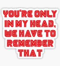 You're only in my head, we have to remember that. Sticker
