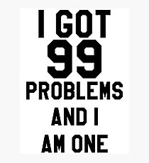 I Got 99 Problems And I Am One Photographic Print