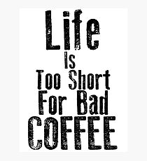 Life Is Too Short For Bad Coffee Photographic Print