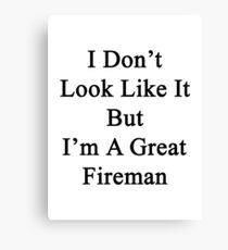 I Don't Look Like It But I'm A Great Fireman Canvas Print