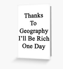 Thanks To Geography I'll Be Rich One Day Greeting Card