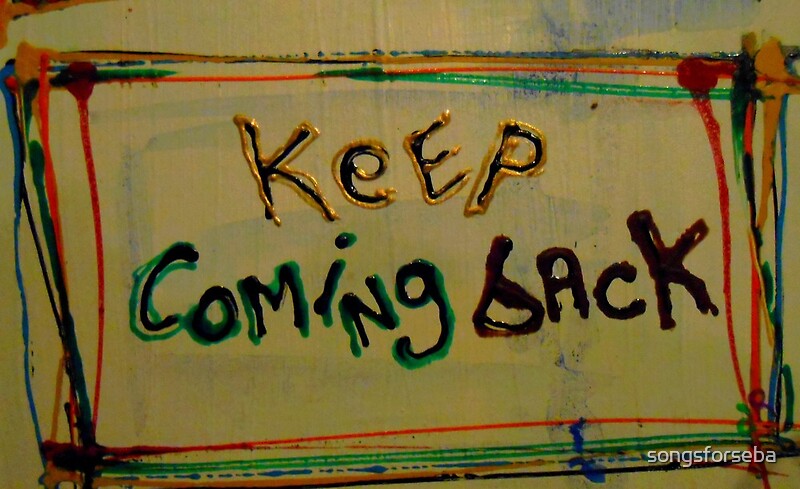 keep-coming-back-by-songsforseba-redbubble