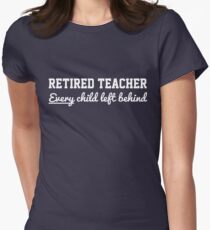 Retired Teacher. Every child left behind Women's Fitted T-Shirt