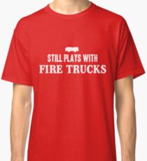 Still plays with firetrucks Classic T-Shirt