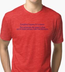 Everything happens for a reason But sometimes the reason is that you're stupid and you make bad decisions Tri-blend T-Shirt