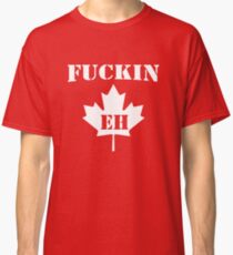 Fuckin' Eh Classic T-Shirt