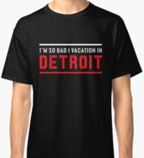I'm so bad I vacation in Detroit Classic T-Shirt