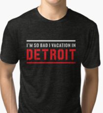 I'm so bad I vacation in Detroit Tri-blend T-Shirt