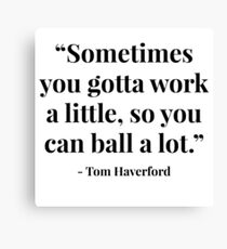 "Sometimes you gotta work a little, so you can ball a lot." - Tom Haverford Canvas Print