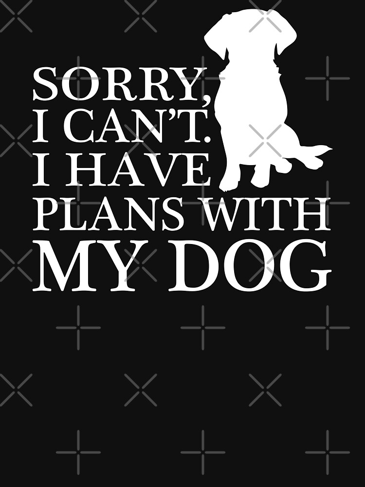 "Sorry, I Can't. I Have Plans With My Dog.T-shirt" T-shirt by lolotees