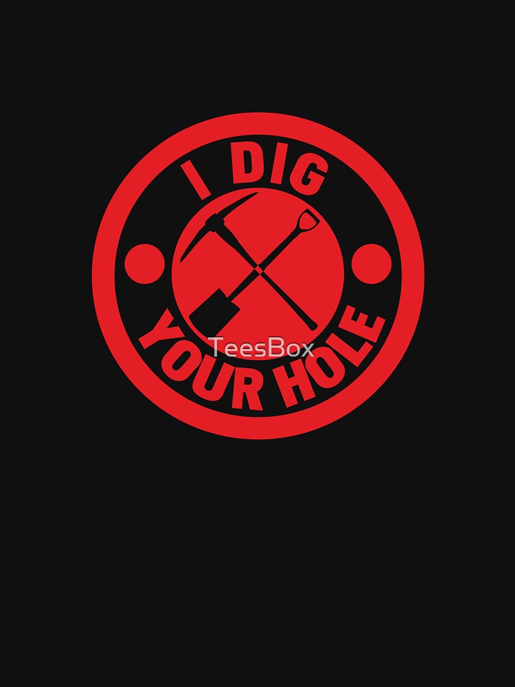 I Dig Your Hole by TeesBox