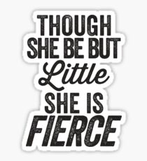 Though She Be But Little She Is Fierce Sticker