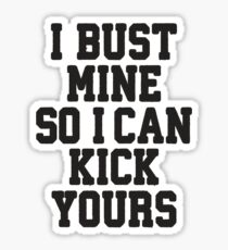 I Bust Mine So I Can Kick Yours Sticker