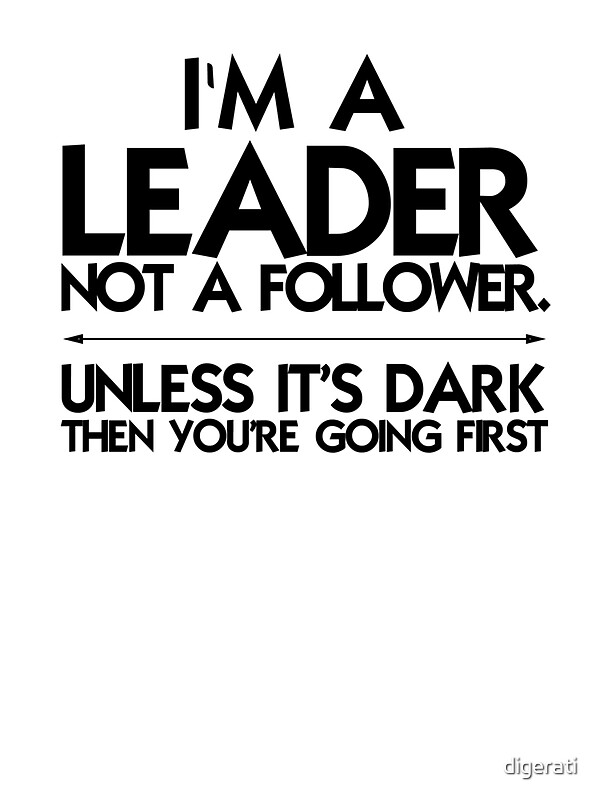 "I'm a leader not a follower. Unless it's dark then you're going first