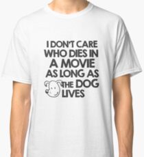 I don't care who dies in a movie as long as the dog lives Classic T-Shirt