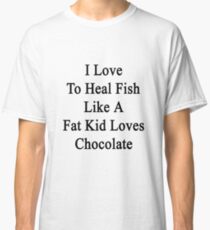 I Love To Heal Fish Like A Fat Kid Loves Chocolate Classic T-Shirt