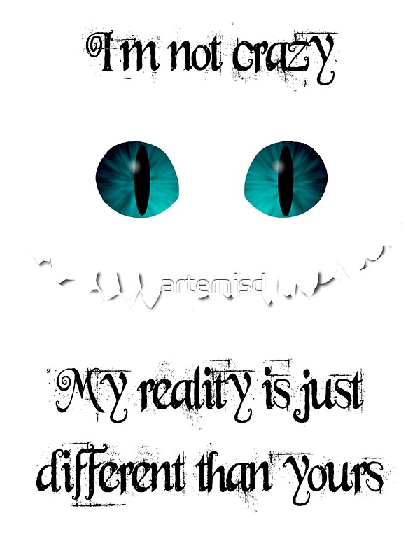 "I'm not crazy. My reality is just different than yours ...