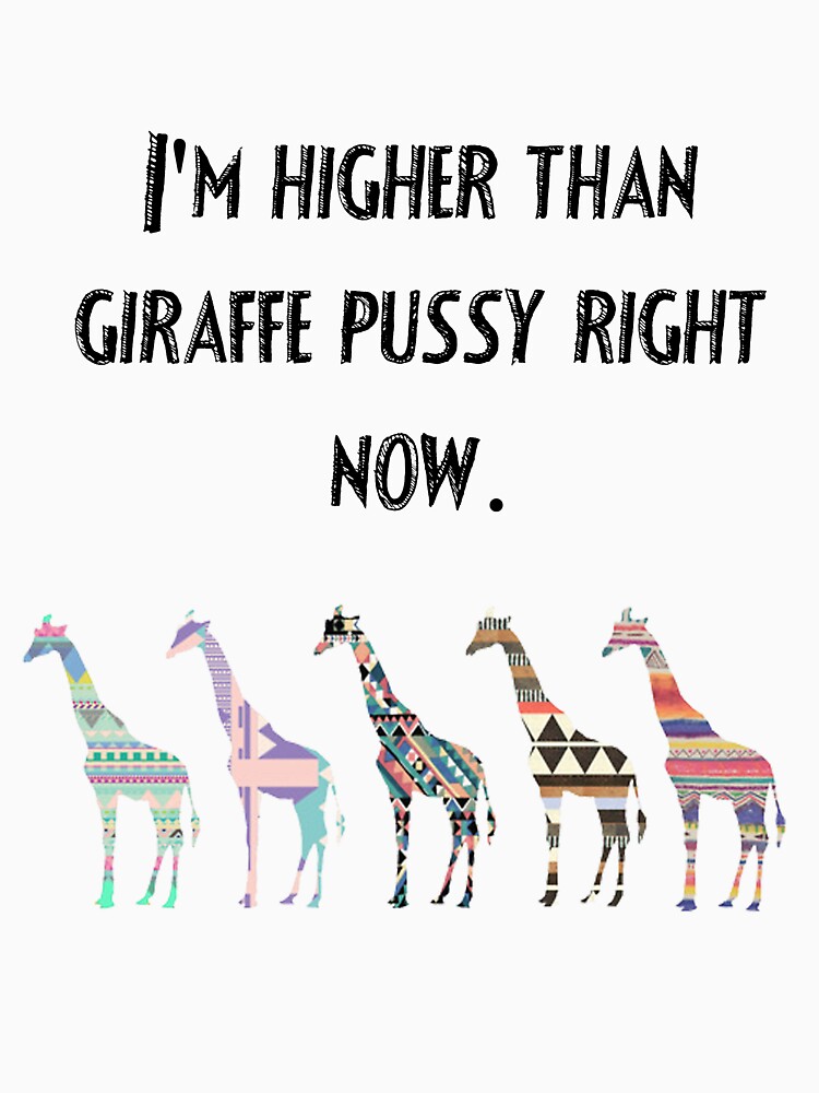 higher than giraffe pussy shirt