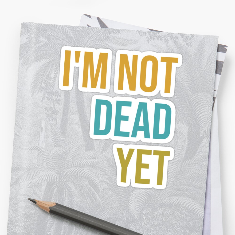 Im Not Dead Yet Funny Sarcastic Sticker By Sirirojo Redbubble