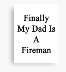 Finally My Dad Is A Fireman Canvas Print