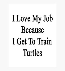 I Love My Job Because I Get To Train Turtles Photographic Print