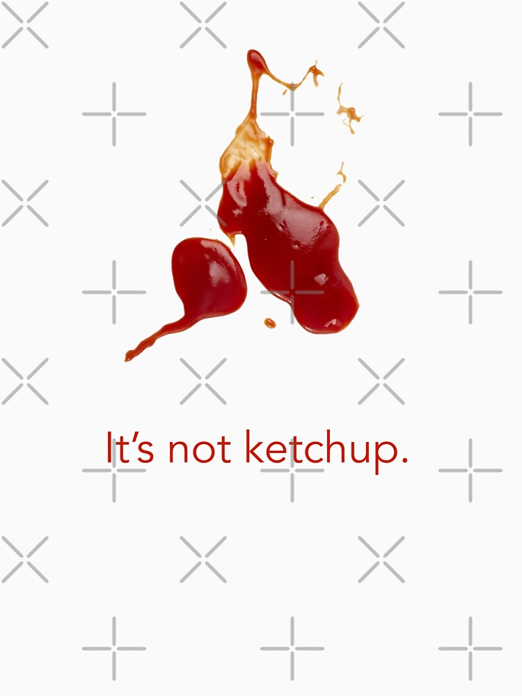 "It's not ketchup." Tshirt by ozansezgin Redbubble