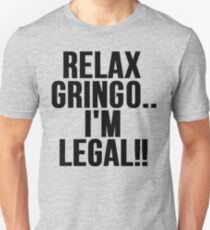 RELAX GRINGO...I'M LEGAL!! Unisex T-Shirt