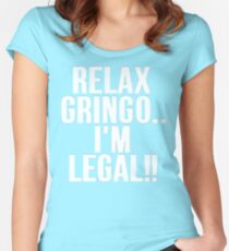 RELAX GRINGO...I'M LEGAL!! Women's Fitted Scoop T-Shirt