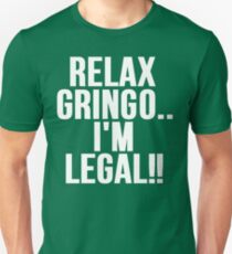 RELAX GRINGO...I'M LEGAL!! Unisex T-Shirt