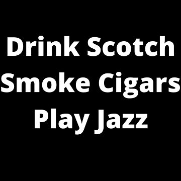 Artwork thumbnail, Drink Scotch, Smoke Cigars, Play Jazz by CoffeeCupLife2
