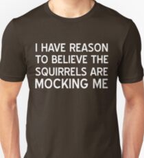 I have reason to believe squirrels are mocking me Unisex T-Shirt