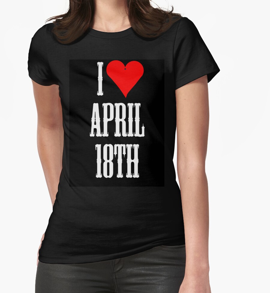 i-love-april-18th-april-18th-celebrate-womens-fitted-t-shirts-by