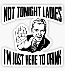 Not Tonight Ladies I'm Just Here To Drink Sticker