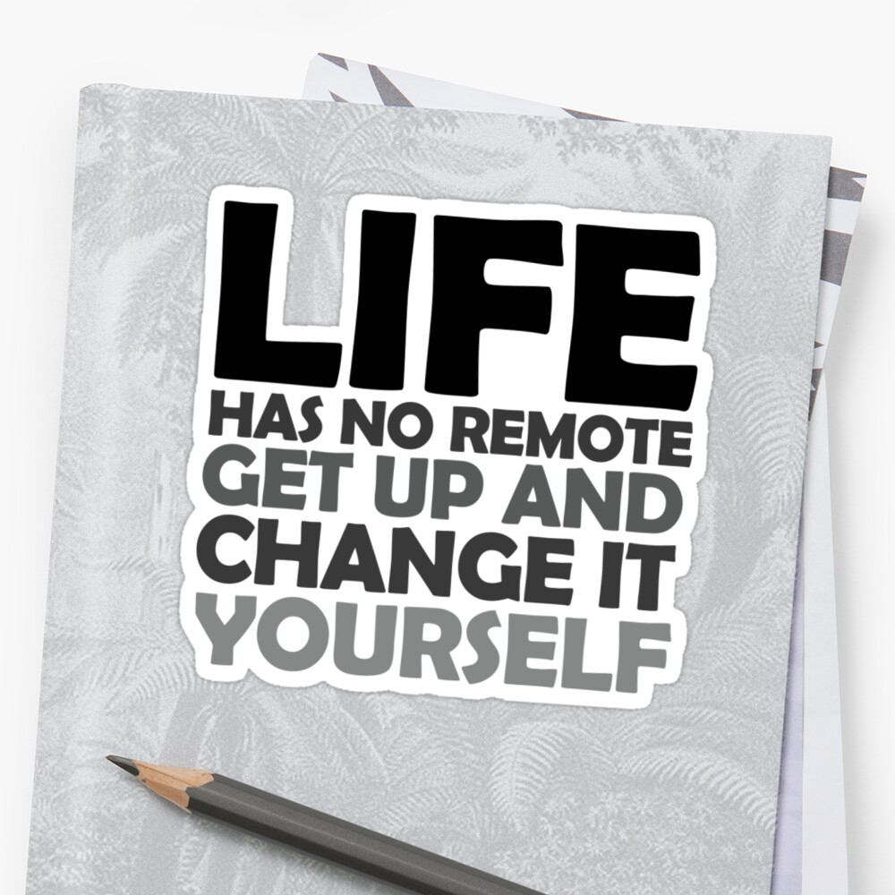 life-has-no-remote-get-up-and-change-it-yourself-stickers-by