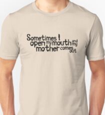 Sometimes I open my mouth and my mother comes out Unisex T-Shirt