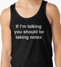 If I'm Talking You Should Be Taking Notes Tank Top