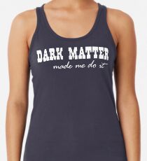 Dark Matter Made Me Do It Racerback Tank Top