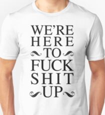 We're Here To Fuck Shit Up Unisex T-Shirt