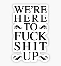We're Here To Fuck Shit Up Sticker