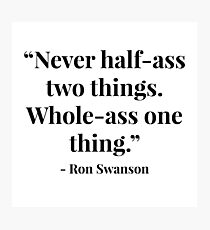 “Never half-ass two things. Whole-ass one thing.” - Ron Swanson Photographic Print