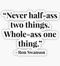 “Never half-ass two things. Whole-ass one thing.” - Ron Swanson Sticker