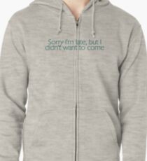 Sorry I'm late, but I didn't want to come. Zipped Hoodie