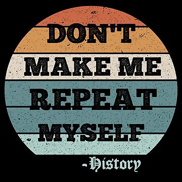 Don't Make Me Repeat Myself History Funny Quote Meme T-Shirt