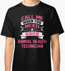 CALL ME WHEN YOU NEED A GOOD ANIMAL HEALTH TECHNICIAN Classic T-Shirt