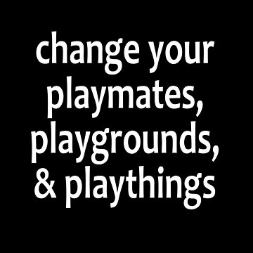 Artwork thumbnail, Change your playmates, playgrounds, & playthings - Alcoholics Anonymous sayings  by notstuff