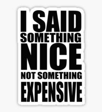 I said something nice, not something expensive! Sticker