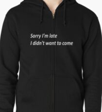 Sorry I'm late I didn't want to come Zipped Hoodie