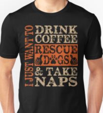 I just want to Drink Coffee, Rescue dogs and Take Naps Unisex T-Shirt