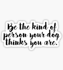 be the kind of person your dog thinks you are Sticker